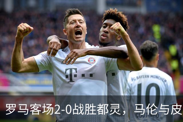 罗马客场2-0战胜都灵，马伦与皮西利各入一球